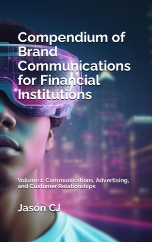 Compendium of Brand Communications for Financial Institutions Volume 1: Communications, Advertising, and Customer Relationships