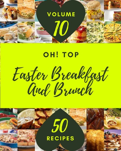 Oh! Top 50 Easter Breakfast And Brunch Recipes Volume 10 A Easter Breakfast And Brunch Cookbook for Your Gathering