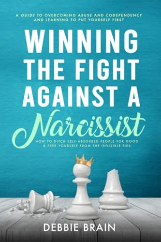 Winning the Fight Against a Narcissist How to Ditch Self-Absorbed People for Good&Free Yourself From the Invisible Ties-A Guide to Overcoming Abuse and Condependency, Learning to Put Yourself First