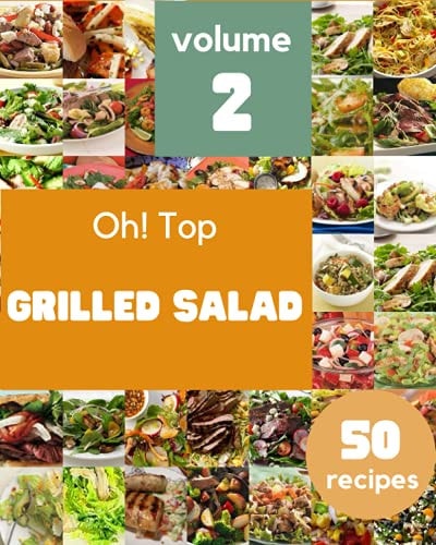Oh! Top 50 Grilled Salad Recipes Volume 2 I Love Grilled Salad Cookbook!