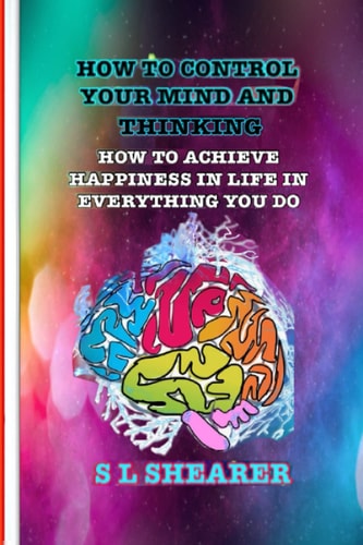 How To Control Your Mind And Thinking How To Achieve Happiness In Life In Everything You Do