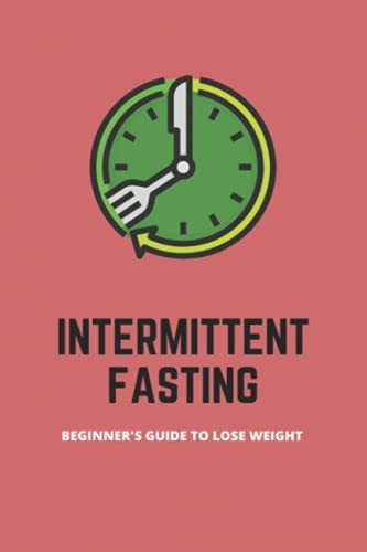 Intermittent Fasting Beginner's Guide To Lose Weight: Intermittent Fasting For Weight Loss Meal Plan