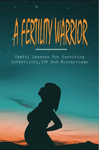 A Fertility Warrior Useful Lessons For Surviving Infertility, IVF And Miscarriage: Miscarriage And Infant Loss