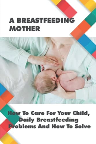 A Breastfeeding Mother How To Care For Your Child, Daily Breastfeeding Problems And How To Solve: How Often Should You Be Breastfeeding