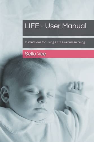 LIFE - User Manual Instructions for Living a Life as a Human Being