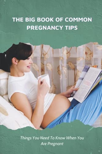 The Big Book Of Common Pregnancy Tips Things You Need To Know When You Are Pregnant: Pregnancy Tips