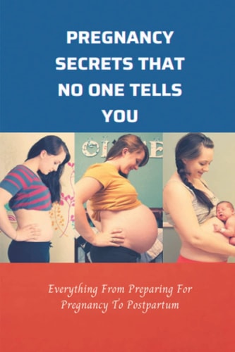 Pregnancy Secrets That No One Tells You Everything From Preparing For Pregnancy To Postpartum: Advice Given To Pregnant Woman