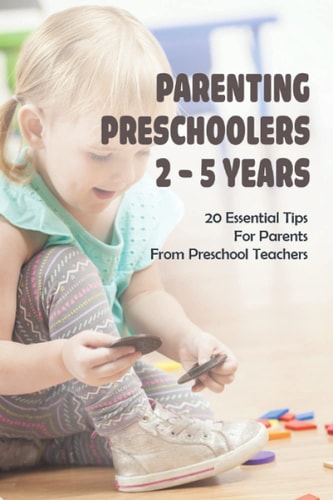 Parenting Preschoolers 2 - 5 Years 20 Essential Tips For Parents From Preschool Teachers: Positive Parenting Tips
