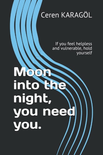 Moon Into the Night, You Need You. If You Feel Helpless and Vulnerable, Hold Yourself