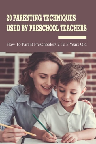 20 Parenting Techniques Used By Preschool Teachers How To Parent Preschoolers 2 To 5 Years Old: Parenting Books