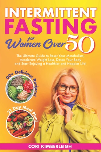 Intermittent Fasting Diet For Women Over 50 The Ultimate Guide to Reset Your Metabolism, Accelerate Weight Loss, Detox Your Body and Start Enjoying a Healthier and Happier Life!