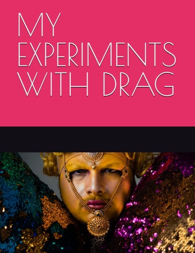 My Experiments with Drag Sexy, Sacred and Suffocated