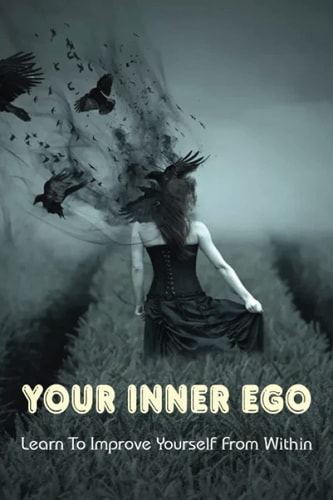 Your Inner Ego Learn To Improve Yourself From Within: Book Considered Truly Life-Changing