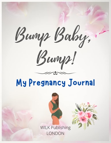 Bump Baby, Bump! My Pregnancy Journal Proudly Present This Charming And Lovingly Designed Book To Capture Every Precious Moment Of Your And Your Baby's Journey