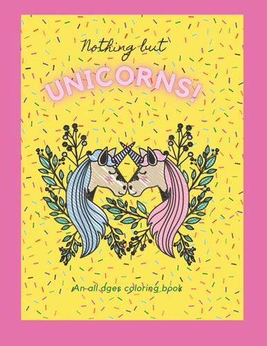 Nothing But Unicorns! An All Ages Coloring Book