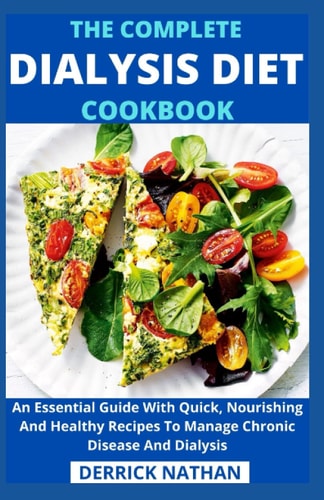 The Complete Dialysis Diet Cookbook An Essential Guide With Quick, Nourishing And Healthy Recipes To Manage Chronic Disease And Dialysis