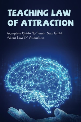 Teaching Law Of Attraction Complete Guide To Teach Your Child About Law Of Attraction: How To Teach Your Child The Law Of Attraction