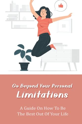 Go Beyond Your Personal Limitations A Guide On How To Be The Best Out Of Your Life: Inspiring Books About Life