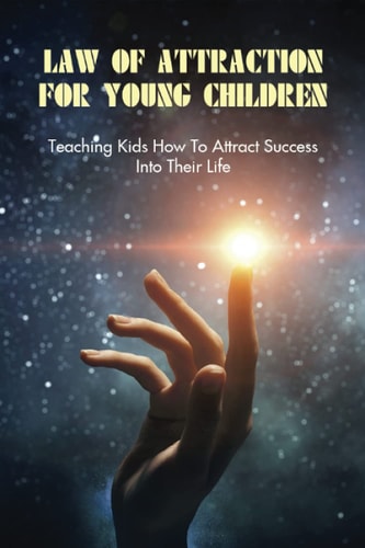 Law Of Attraction For Young Children Teaching Kids How To Attract Success Into Their Life: How To Learn Law Of Attraction