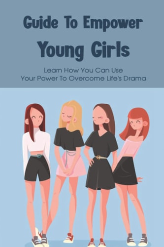 Guide To Empower Young Girls Learn How You Can Use Your Power To Overcome Life's Drama: Empowering Feminist Books
