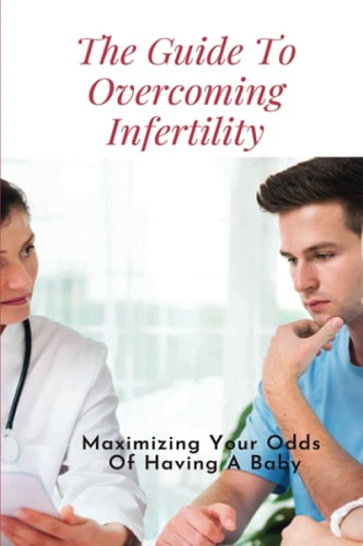 The Guide To Overcoming Infertility Maximizing Your Odds Of Having A Baby: How To Get Pregnant Naturally With Pcos