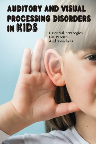Auditory & Visual Processing Disorders In Kids Essential Strategies For Parents And Teachers: Types Of Auditory Processing Disorder In Child