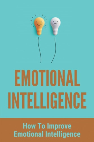 Emotional Intelligence How To Improve Emotional Intelligence: How To Analyze People'S Behavior