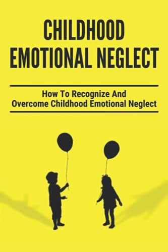 Childhood Emotional Neglect How To Recognize And Overcome Childhood Emotional Neglect: Social-Emotional Well-Being