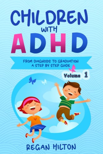 CHILDREN with ADHD From Diagnosis to Graduation A STEP-BY-STEP GUIDE Volume 1