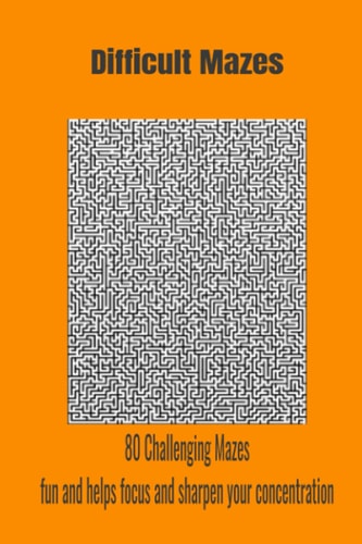 Difficult Mazes 80 Challenging Mazes Fun and Helps Focus and Sharpen Your Concentration.