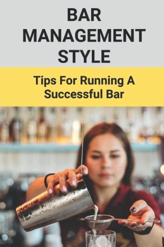 Bar Management Style Tips For Running A Successful Bar: Bar Manager Training Guide