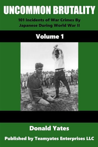 Uncommon Brutality 101 Incidents of Japanese War Crimes During World War II