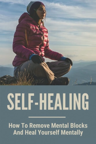 Self-Healing How To Remove Mental Blocks And Heal Yourself Mentally: Why Is Self Healing Important