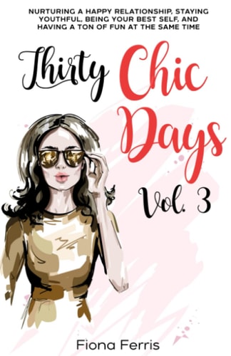 Thirty Chic Days Vol. 3 Nurturing a Happy Relationship, Staying Youthful, Being Your Best Self, and Having a Ton of Fun at the Same Time