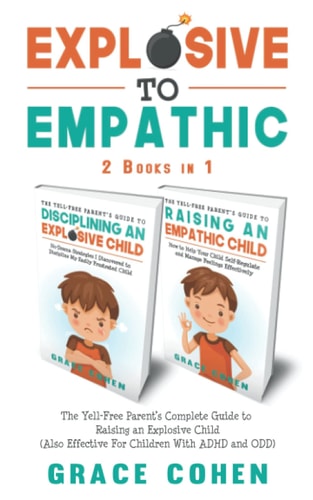 Explosive to Empathic - 2 Books in 1 The Yell-Free Parent's Complete Guide to Raising an Explosive Child (Also Effective For Children With ADHD and ODD)