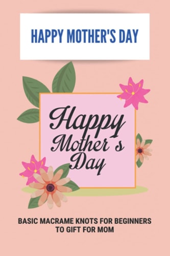 Happy Mother's Day Basic Macrame Knots For Beginners To Gift For Mom: Choose Gift For Mother'S Day