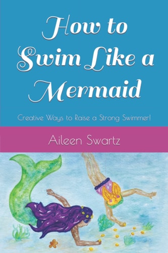 How to Swim Like a Mermaid Creative Ways to Raise a Strong Swimmer!