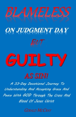 Blameless On Judgment Day But Guilty As Sin! A 33 Day Devotional Journey To Understanding & Accepting Grace & Peace With GOD Through The Cross And Blood Of Jesus Christ