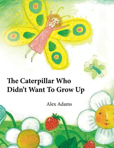 The Caterpillar Who Didn't Want To Grow Up A Story of Becoming