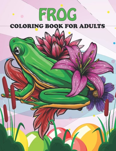 Frog Coloring Book For Adults An Frog Coloring Book with Fun Easy, Amusement, Stress Relieving & Much More For Adults, Men, Girls, Boys & Teens