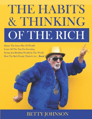 The Habits And Thinking Of The Rich Master The Inner Play Of Wealth - Learn All The Tips For Investing, Saving And Building Wealth In The World - Book 1