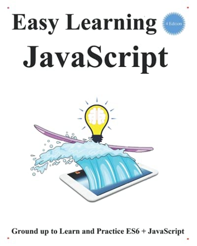 Easy Learning JavaScript (4 Edition) Ground Up to Learn and Practice ES6 + JavaScript