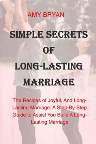 Simple Secrets of Long-Lasting Marriage The Recipes of Joyful, And Long-Lasting Marriage. A Step-By-Step Guide to Assist You Build A Long-Lasting Marriage. You Can be Happy in Your Marriage Again.
