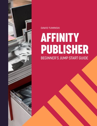 Affinity Publisher. Beginner's Jumpstart Guide How to Quickly Create Your First Affinity Publisher Projects Independently
