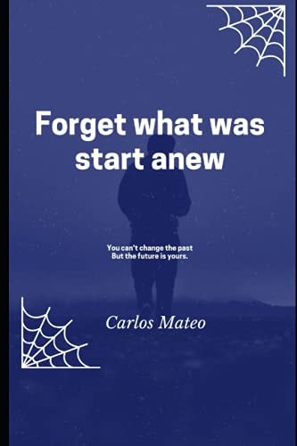 Forget what was Start Anew You Can't Change the Past But the Future is Your