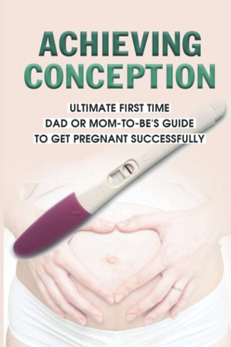 Achieving Conception Ultimate First Time Dad Or Mom-To-Be's Guide To Get Pregnant Successfully: How To Become Pregnant With Pcos