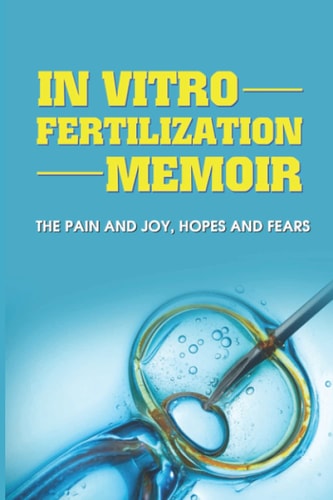 In Vitro Fertilization Memoir The Pain And Joy, Hopes And Fears: How To Get Started With Ivf