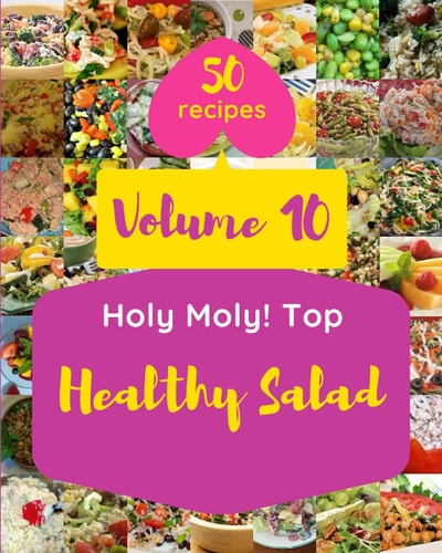 Holy Moly! Top 50 Healthy Salad Recipes Volume 10 Explore Healthy Salad Cookbook NOW!