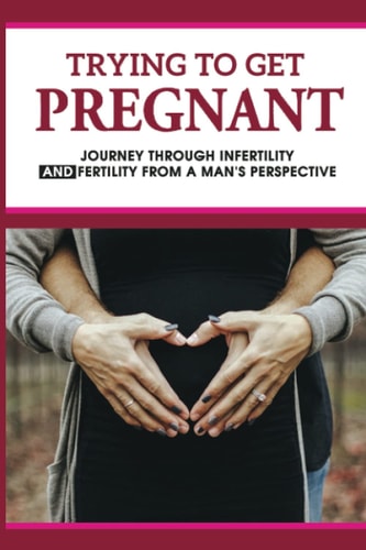 Trying To Get Pregnant Journey Through Infertility & Fertility From A Man's Perspective: How To Be Good Husband During Pregnancy