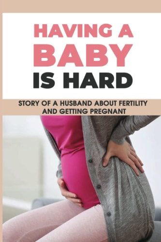 Having A Baby Is Hard Story Of A Husband About Fertility & Getting Pregnant: How To Make A Woman Pregnant After Marriage